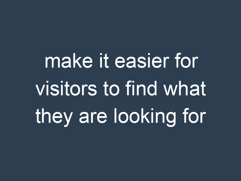 make it easier for visitors to find what they are looking for