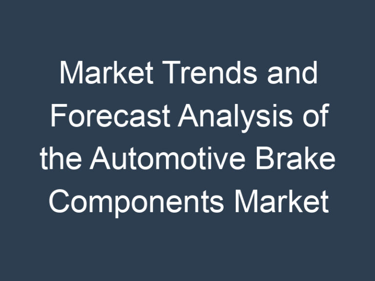 Market Trends and Forecast Analysis of the Automotive Brake Components Market Forecast 2023-28