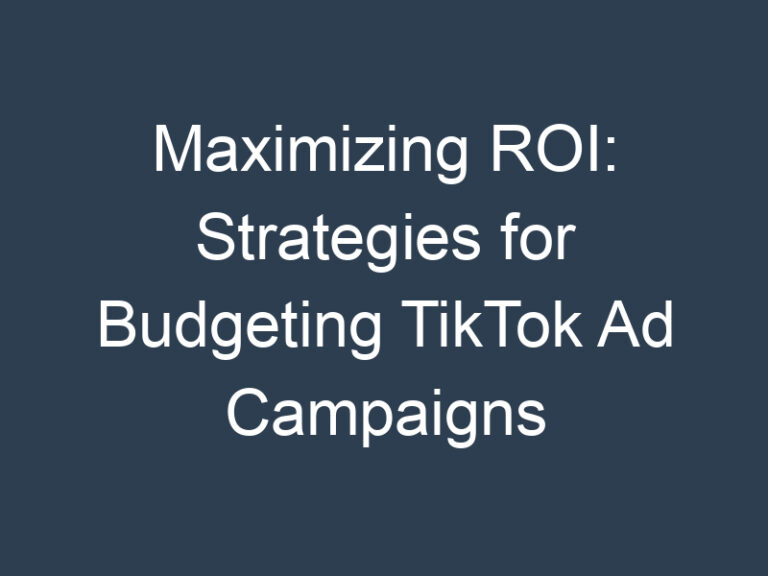 Maximizing ROI: Strategies for Budgeting TikTok Ad Campaigns