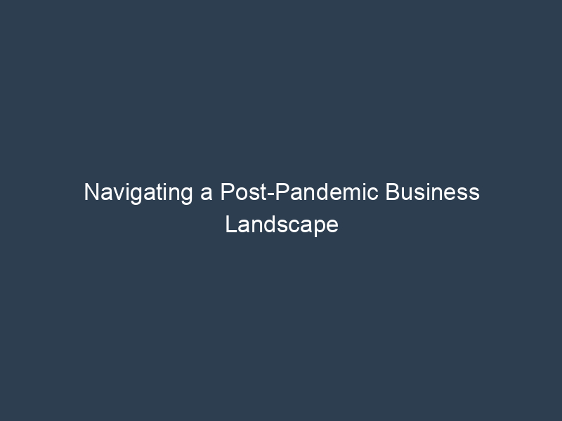 Navigating a Post-Pandemic Business Landscape