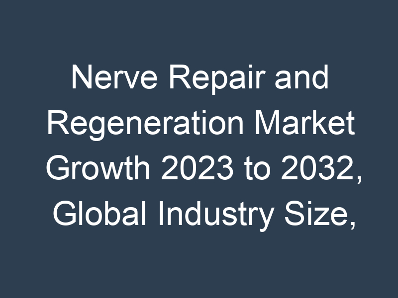 Nerve Repair and Regeneration Market Growth 2023 to 2032, Global Industry Size, Recent Trends, Demand and Share Analysis with Top Key-Players