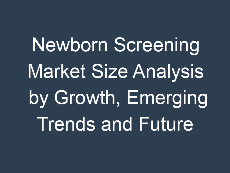 Newborn Screening Market Size Analysis by Growth, Emerging Trends and Future Opportunities 2032