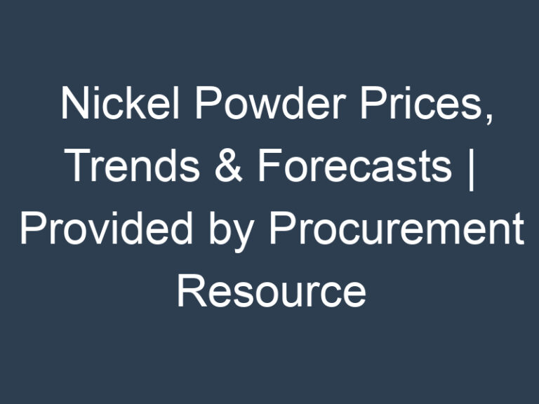 Nickel Powder Prices, Trends & Forecasts | Provided by Procurement Resource