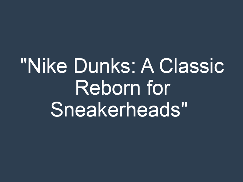 "Nike Dunks: A Classic Reborn for Sneakerheads" 