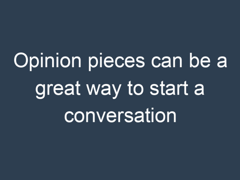 Opinion pieces can be a great way to start a conversation