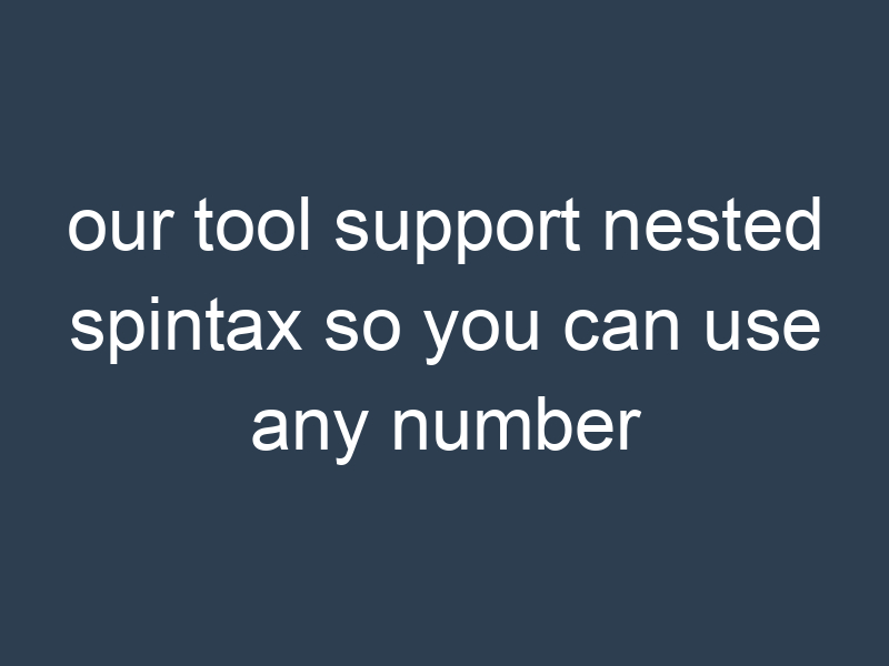 our tool support nested spintax so you can use any number