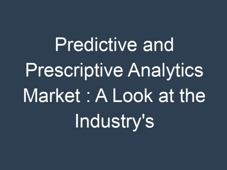 Predictive and Prescriptive Analytics Market : A Look at the Industry’s Segments and Opportunities