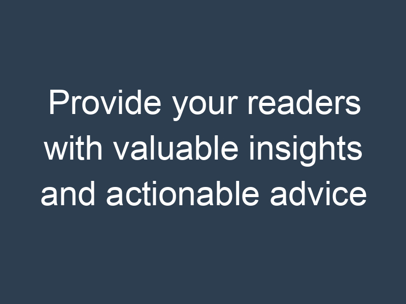 Provide your readers with valuable insights and actionable advice