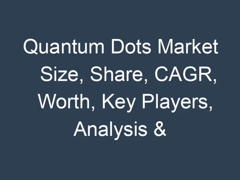 Quantum Dots Market Size, Share, CAGR, Worth, Key Players, Analysis & Forecast 2032