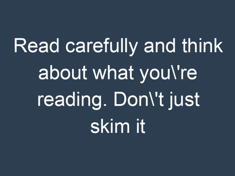 Read carefully and think about what you\’re reading. Don\’t just skim it