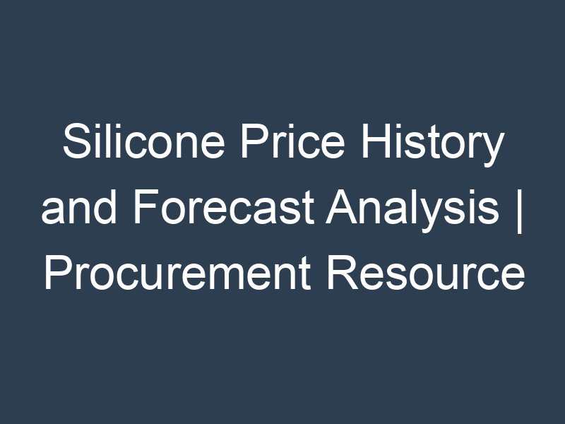 Silicone Price History and Forecast Analysis | Procurement Resource