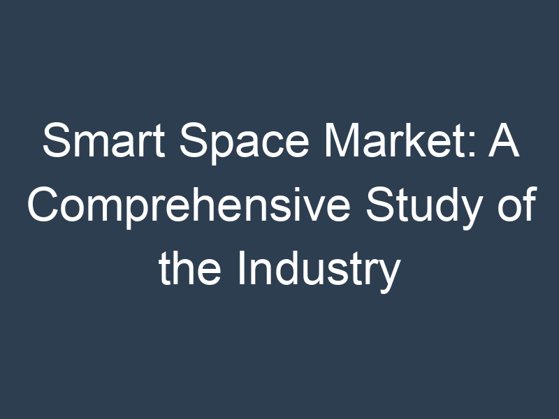 Smart Space Market: A Comprehensive Study of the Industry
