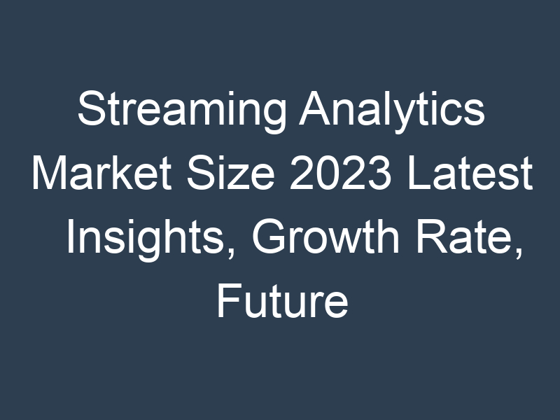 Streaming Analytics Market Size 2023 Latest Insights, Growth Rate, Future Trends, Outlook by Types, Applications, End Users and Business Opportunities to 2032