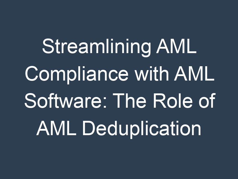 Streamlining AML Compliance with AML Software: The Role of AML Deduplication and Data Cleaning