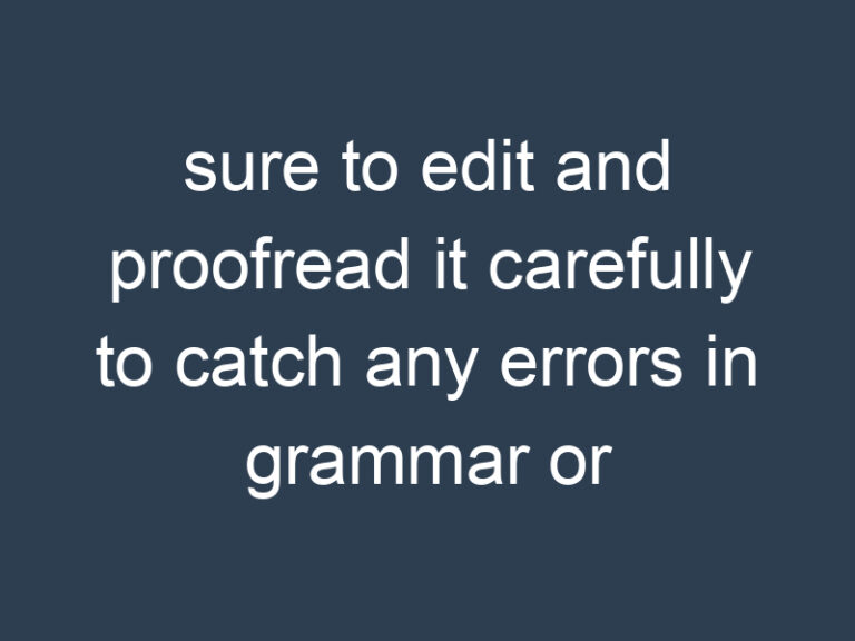sure to edit and proofread it carefully to catch any errors in grammar or spelling