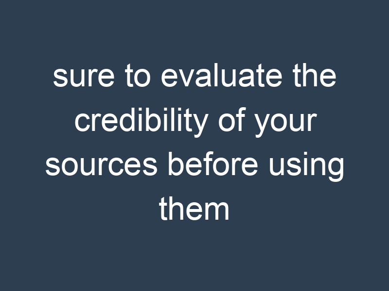 sure to evaluate the credibility of your sources before using them