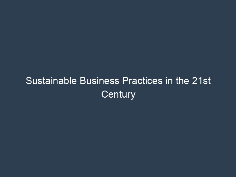 Sustainable Business Practices in the 21st Century