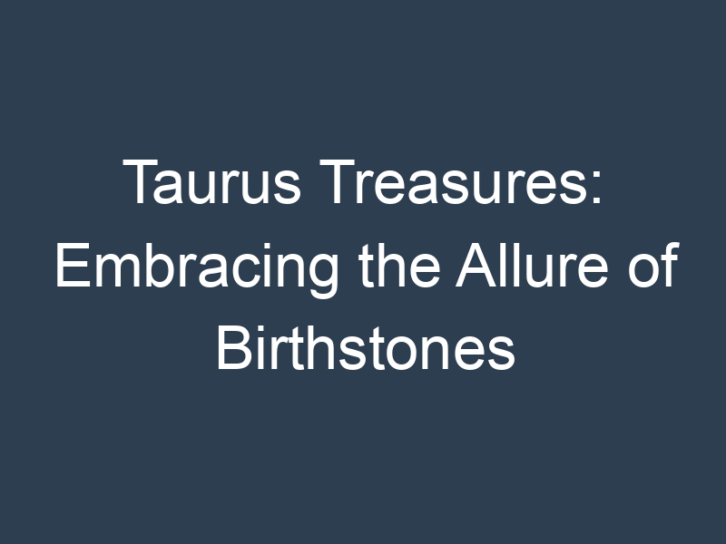 Taurus Treasures: Embracing the Allure of Birthstones