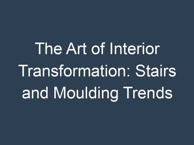 The Art of Interior Transformation: Stairs and Moulding Trends