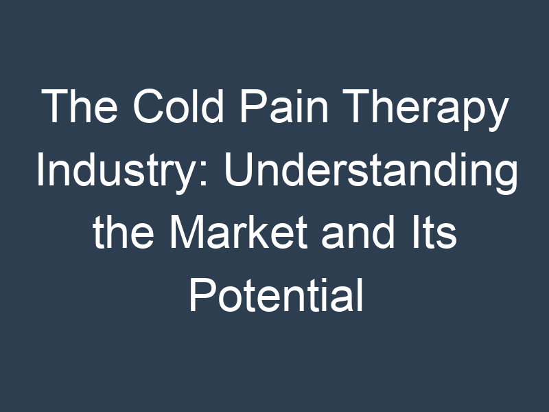 The Cold Pain Therapy Industry: Understanding the Market and Its Potential