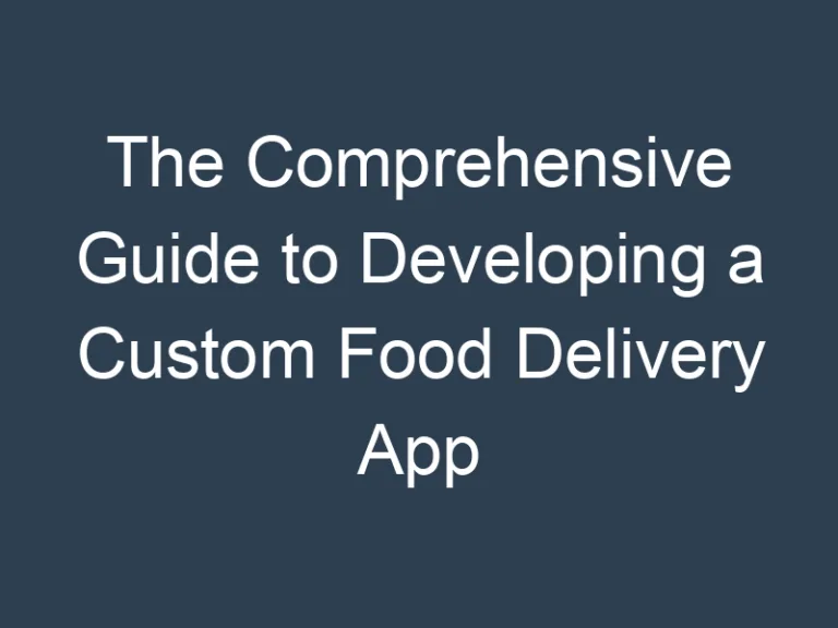 The Comprehensive Guide to Developing a Custom Food Delivery App