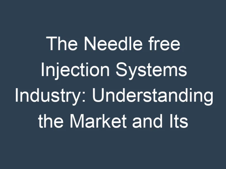 The Needle free Injection Systems Industry: Understanding the Market and Its Potential