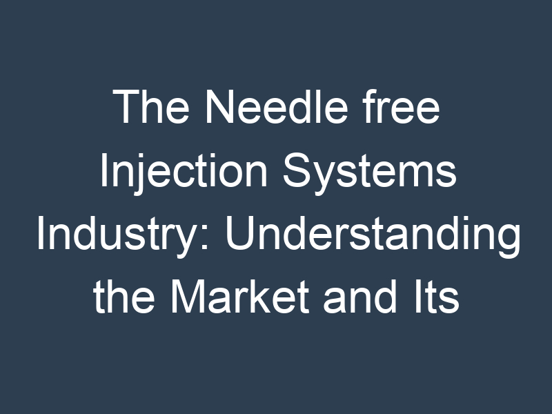 The Needle free Injection Systems Industry: Understanding the Market and Its Potential