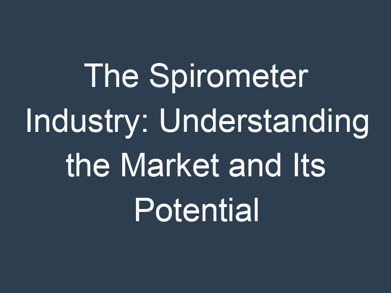 The Spirometer Industry: Understanding the Market and Its Potential