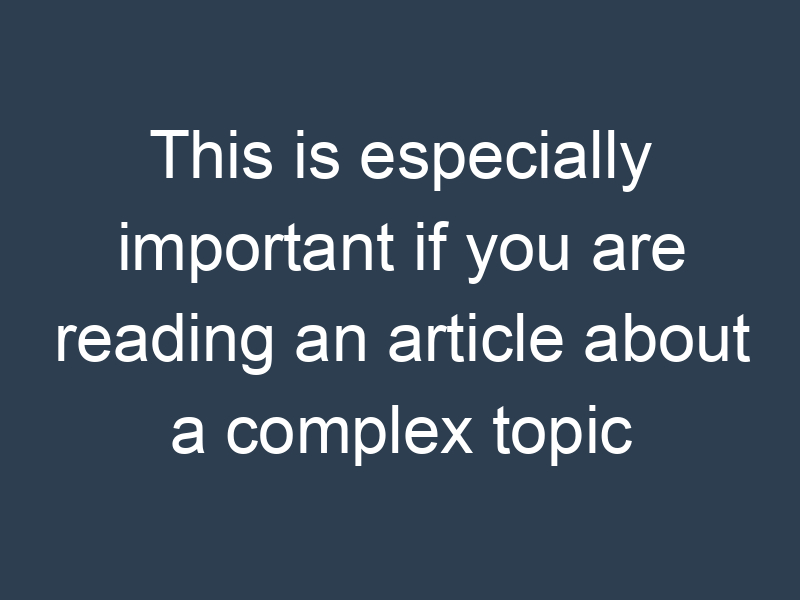 This is especially important if you are reading an article about a complex topic