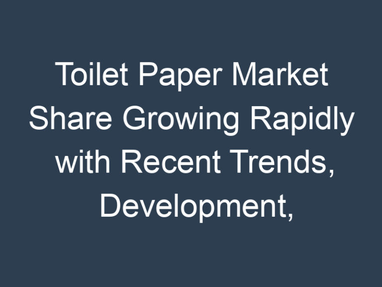 Toilet Paper Market Share Growing Rapidly with Recent Trends, Development, Revenue, Demand and Forecast to 2027