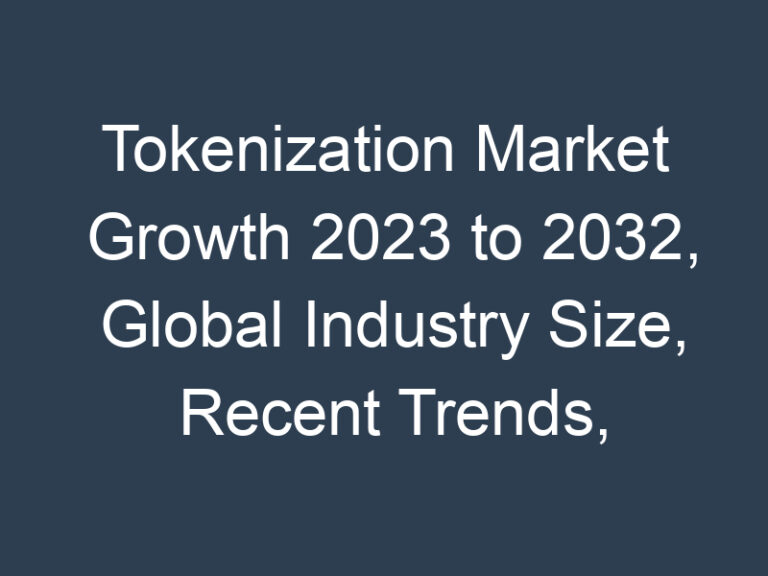 Tokenization Market Growth 2023 to 2032, Global Industry Size, Recent Trends, Demand and Share Analysis with Top Key-Players