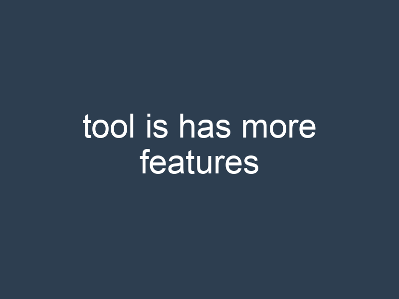 tool is has more features