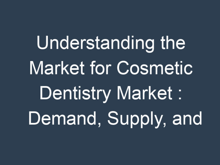 Understanding the Market for Cosmetic Dentistry Market : Demand, Supply, and Pricing Trends