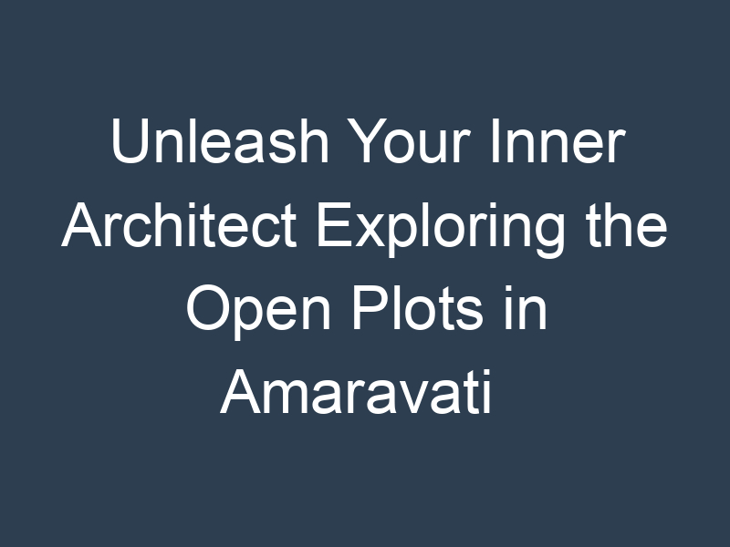 Unleash Your Inner Architect Exploring the Open Plots in Amaravati 