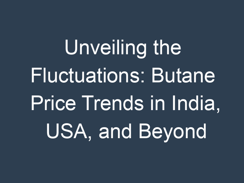 Unveiling the Fluctuations: Butane Price Trends in India, USA, and Beyond