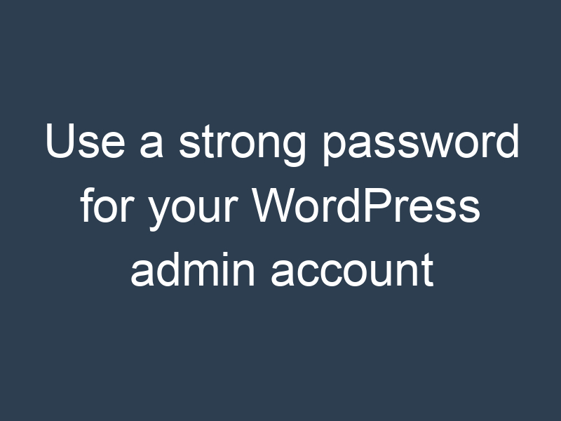Use a strong password for your WordPress admin account