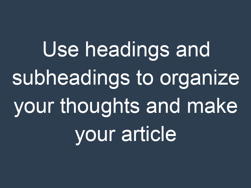 Use headings and subheadings to organize your thoughts and make your article more readable