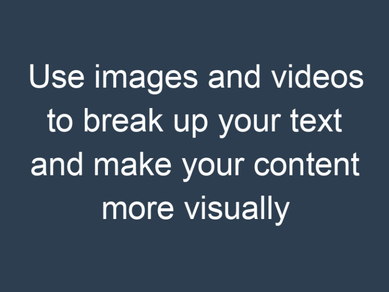 Use images and videos to break up your text and make your content more visually appealing