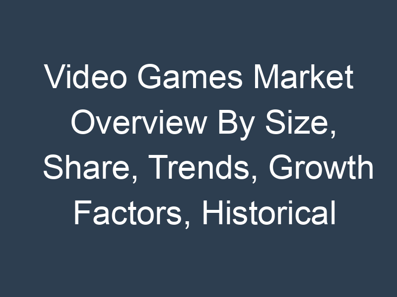 Video Games Market Overview By Size, Share, Trends, Growth Factors, Historical Analysis, Opportunities and Industry Segments Poised for Rapid Growth by 2029