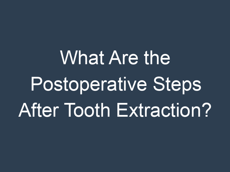 What Are the Postoperative Steps After Tooth Extraction?