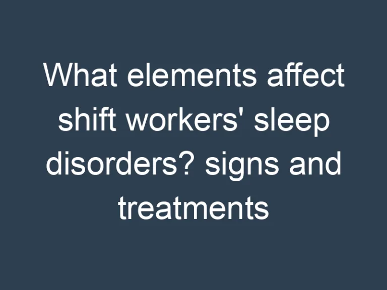What elements affect shift workers’ sleep disorders? signs and treatments