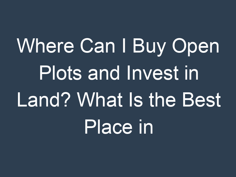 Where Can I Buy Plots and Invest in Land? What Is the Best Place in Hyderabad?