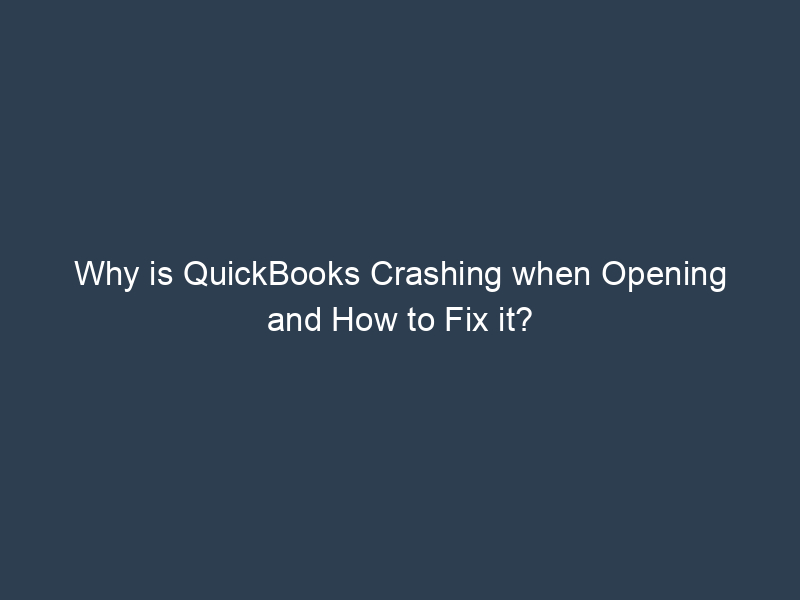 Why is QuickBooks Crashing when Opening and How to Fix it?