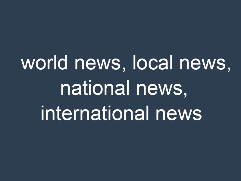world news, local news, national news, international news