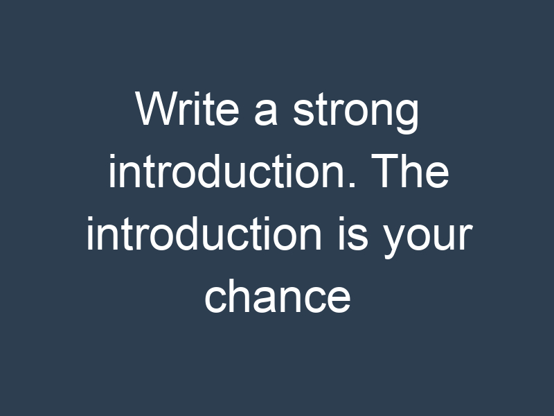 Write a strong introduction. The introduction is your chance