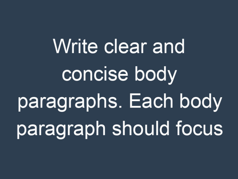 Write clear and concise body paragraphs. Each body paragraph should focus