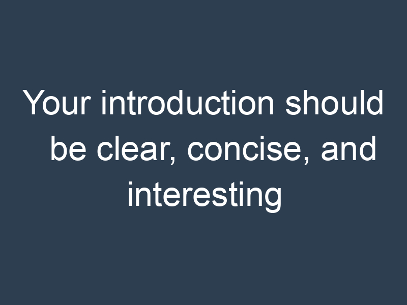 Your introduction should be clear, concise, and interesting