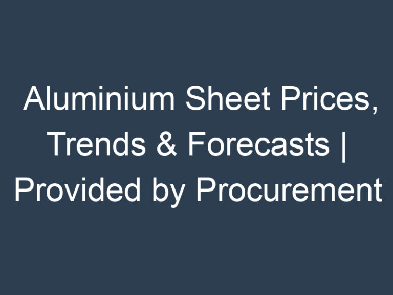 Aluminium Sheet Prices, Trends & Forecasts | Provided by Procurement Resource