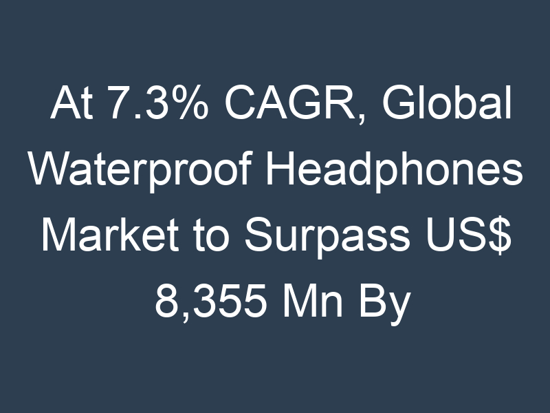 At 7.3% CAGR, Global Waterproof Headphones Market to Surpass US$ 8,355 Mn By 2026, Forecast Report By Zion Market Research