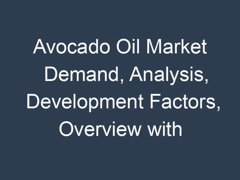 Avocado Oil Market Demand, Analysis, Development Factors, Overview with Manufacturers
